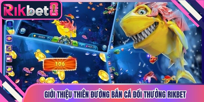 Giới thiệu đến hội viên thiên đường bắn cá đổi thưởng Rikbet