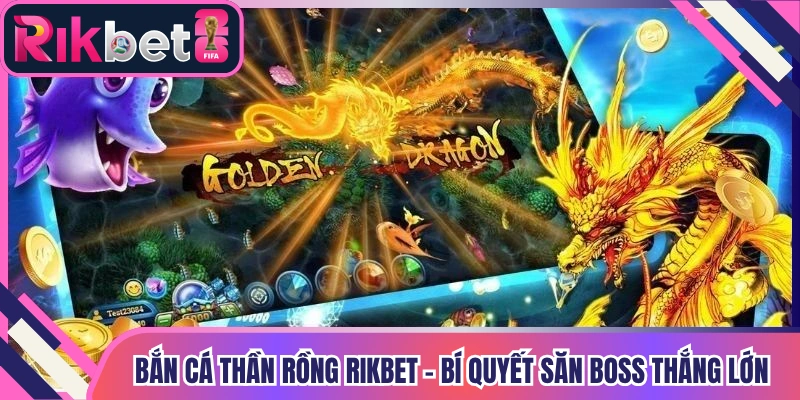 Bắn Cá Thần Rồng Rikbet - Bí Quyết Săn Boss Thắng Lớn