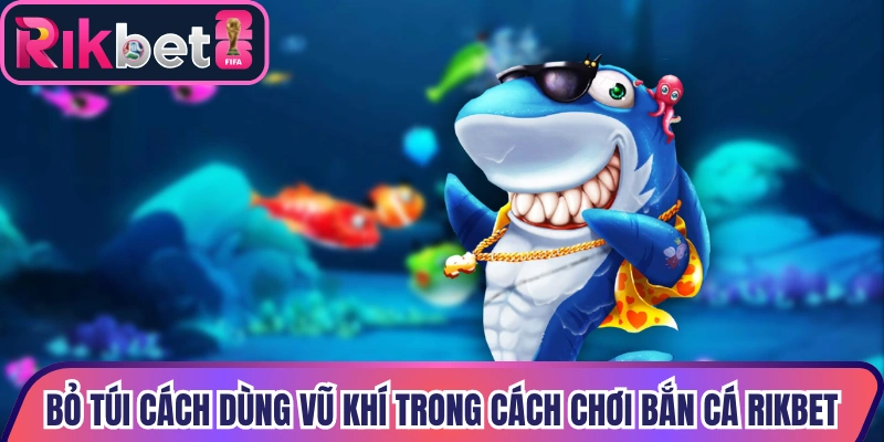 Bỏ túi hướng dẫn dùng vũ khí trong cách chơi bắn cá Rikbet