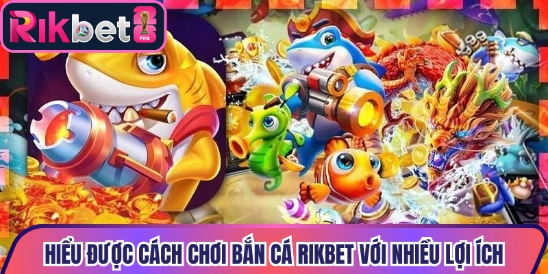 Hiểu được cách chơi bắn cá Rikbet với nhiều lợi ích
