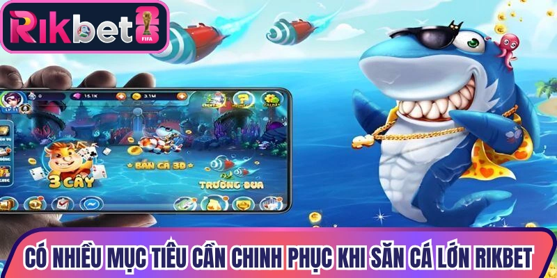Có nhiều mục tiêu cần chinh phục khi săn cá lớn Rikbet