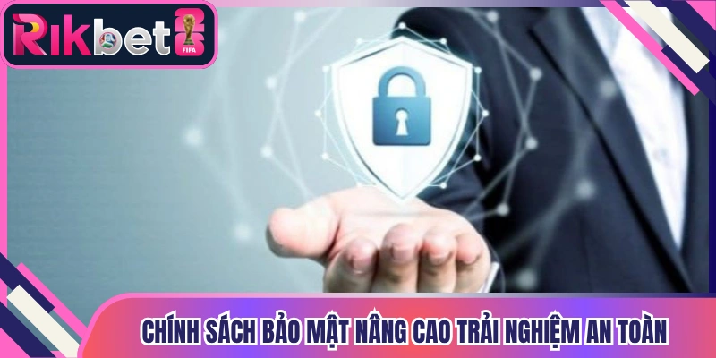 Chính sách bảo mật giúp nâng cao trải nghiệm an toàn