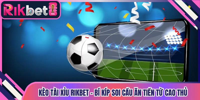Kèo Tài Xỉu Rikbet - Bí Kíp Soi Cầu Ăn Tiền Từ Cao Thủ