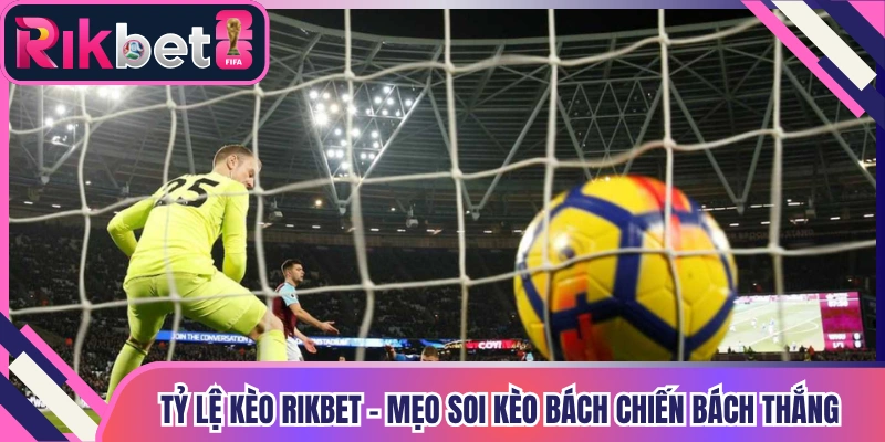 Tỷ Lệ Kèo Rikbet - Mẹo Soi Kèo Bách Chiến Bách Thắng