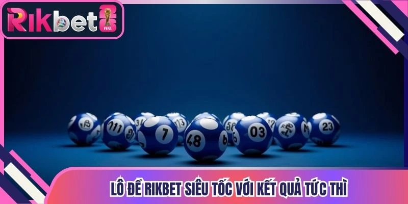 Lô đề Rikbet siêu tốc với kết quả tức thì